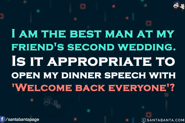 I am the best man at my friend's second wedding.<br/>
Is it appropriate to open my dinner speech with 'Welcome back everyone'?