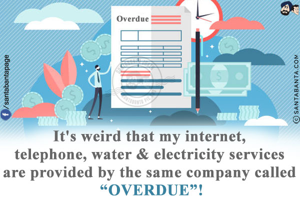 It's weird that my internet, telephone, water & electricity services are provided by the same company called `OVERDUE`!