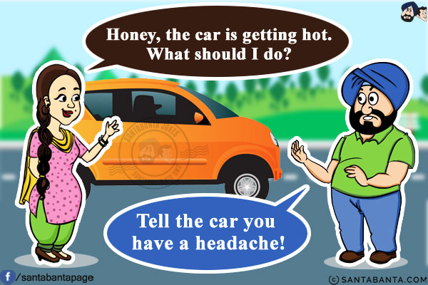 Jeeto: Honey, the car is getting hot. What should I do?<br/>
Santa: Tell the car you have a headache!