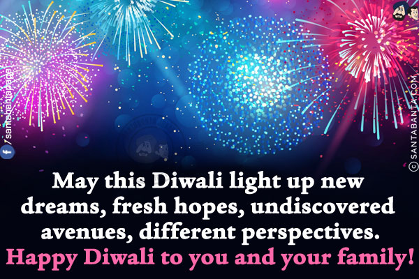 May this Diwali light up new dreams, fresh hopes, undiscovered avenues, different perspectives.<br/>
Happy Diwali to you and your family!