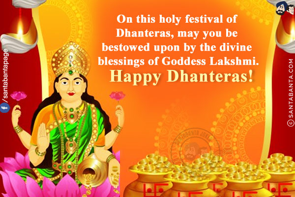 On this holy festival of Dhanteras, may you be bestowed upon by the divine blessings of Goddess Lakshmi.<br/>
Happy Dhanteras!