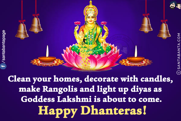 Clean your homes, decorate with candles, make Rangolis and light up diyas as Goddess Lakshmi is about to come.<br/>
Happy Dhanteras!