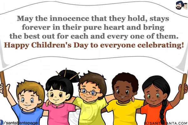 May the innocence that they hold, stays forever in their pure heart and bring the best out for each and every one of them.<br/>
Happy Children's Day to everyone celebrating!