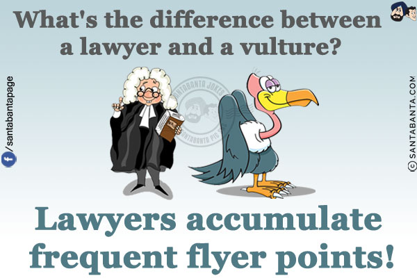 What's the difference between a lawyer and a vulture?<br/>
Lawyers accumulate frequent flyer points!