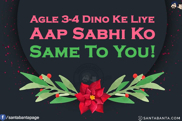 Agle 3-4 Dino Ke Liye Aap Sabhi Ko Same To You!