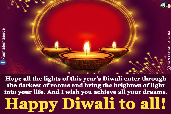 Hope all the lights of this year's Diwali enter through the darkest of rooms and bring the brightest of light into your life. And I wish you achieve all your dreams.<br/>
Happy Diwali to all!