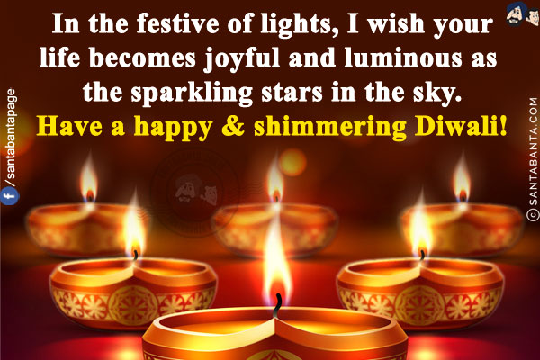 In the festive of lights, I wish your life becomes joyful and luminous as the sparkling stars in the sky.<br/>
Have a happy & shimmering Diwali!