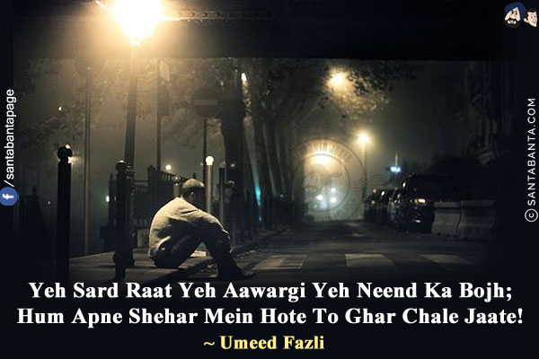 Yeh Sard Raat Yeh Aawargi Yeh Neend Ka Bojh;<br/>
Hum Apne Shehar Mein Hote To Ghar Chale Jaate!