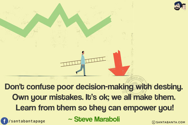 Don't confuse poor decision-making with destiny. Own your mistakes. It's ok; we all make them. Learn from them so they can empower you!