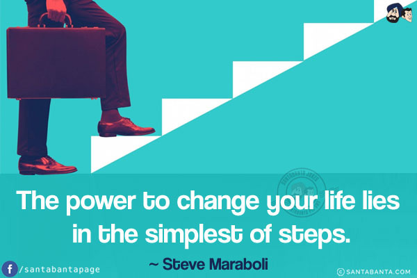 The power to change your life lies in the simplest of steps.