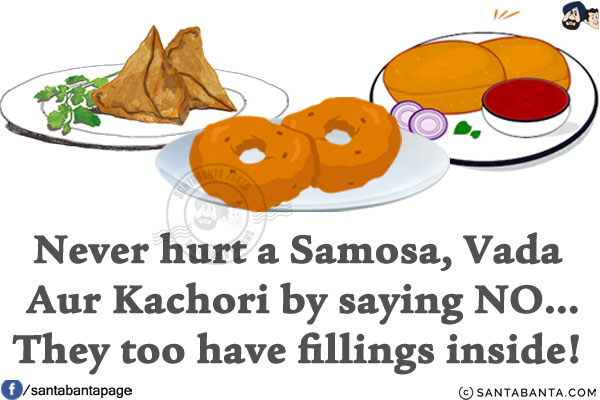 Never hurt a Samosa, Vada Aur Kachori by saying NO...<br/>
They too have fillings inside!