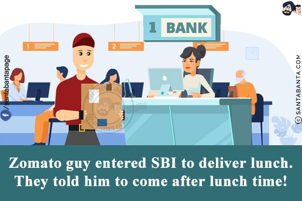 Zomato guy entered SBI to deliver lunch.<br/>
They told him to come after lunch time!