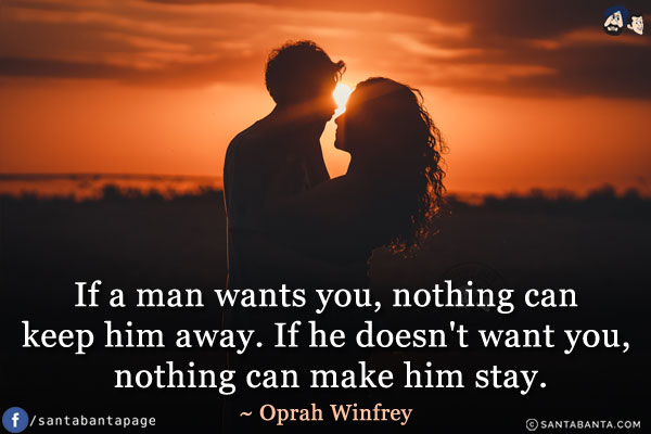 If a man wants you, nothing can keep him away. If he doesn't want you, nothing can make him stay.