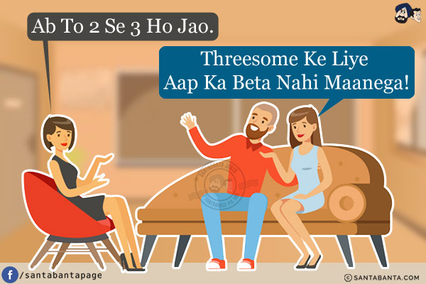 Mother-in-Law: Ab To 2 Se 3 Ho Jao.<br/>
Daughter-in-law: Threesome Ke Liye Aap Ka Beta Nahi Maanega!