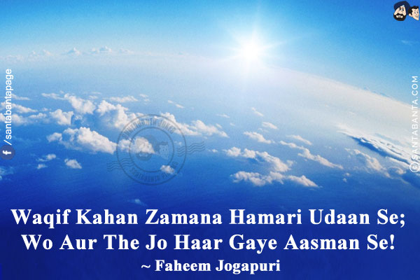 Waqif Kahan Zamana Hamari Udaan Se;<br/>
Wo Aur The Jo Haar Gaye Aasman Se!