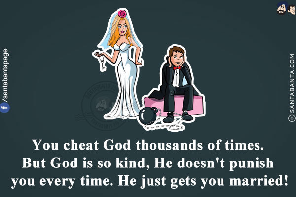 You cheat God thousands of times. But God is so kind, He doesn't punish you every time. He just gets you married!