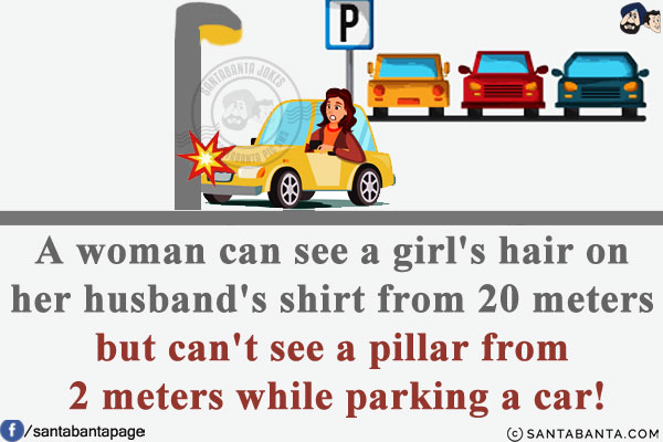 A woman can see a girl's hair on her husband's shirt from 20 meters but can't see a pillar from 2 meters while parking a car!