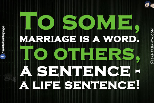 To some, marriage is a word.<br/>
To others, a sentence - a life sentence!