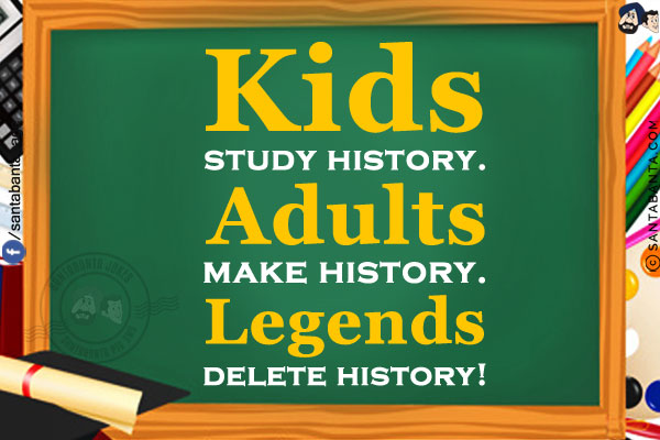 Kids study history.<br/>
Adults make history.<br/>
Legends delete history!