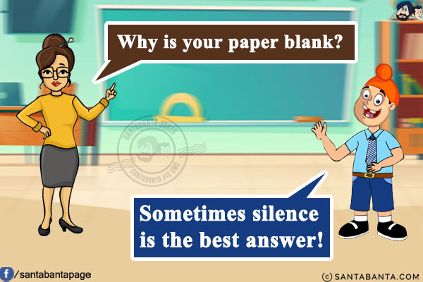 Teacher: Why is your paper blank?<br/>
Pappu: Sometimes silence is the best answer!