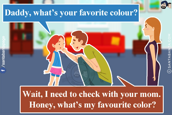 5-year-old daughter: Daddy, what's your favorite colour?<br/>
Me: Wait, I need to check with your mom. Honey, what's my favourite color?