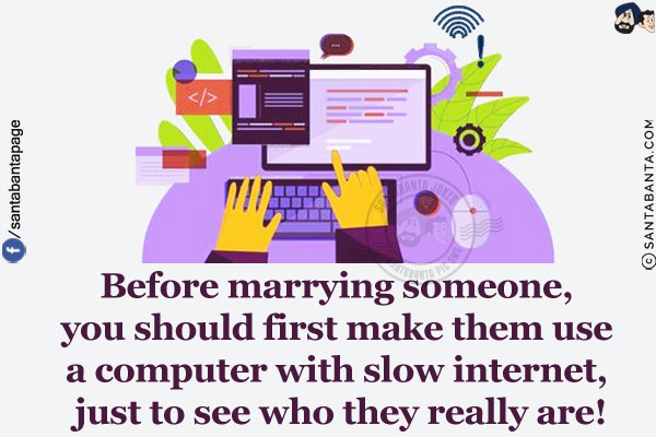 Before marrying someone, you should first make them use a computer with slow internet, just to see who they really are!