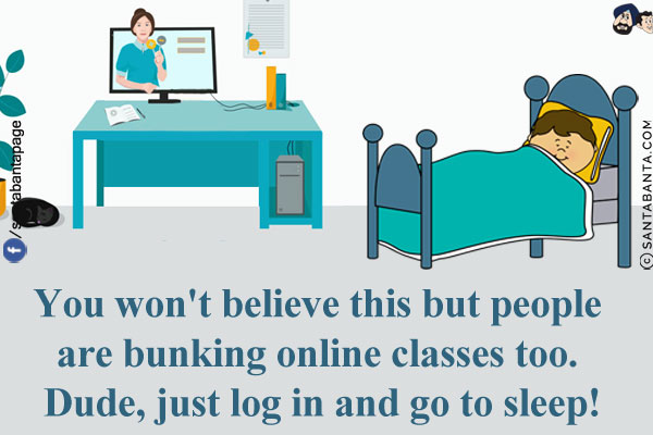 You won't believe this but people are bunking online classes too.<br/>
Dude, just log in and go to sleep!