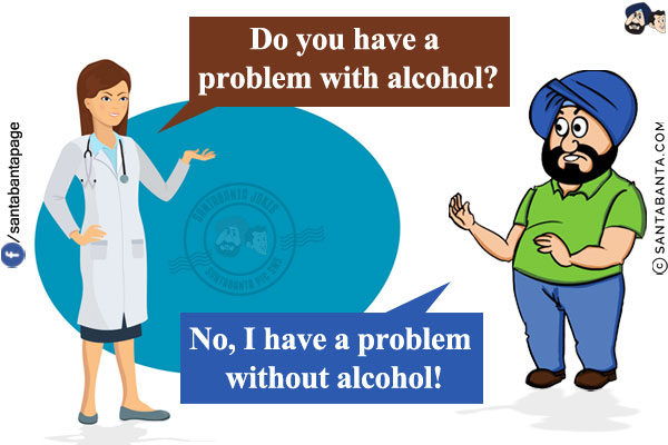 Doctor: Do you have a problem with alcohol?<br/>
Santa: No, I have a problem without alcohol!