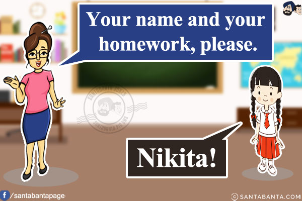 Teacher: Your name and your homework, please.<br/>
Punjabi Girl: Nikita!