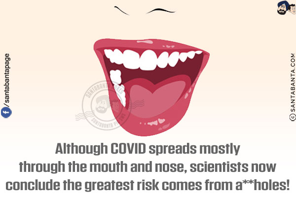 Although COVID spreads mostly through the mouth and nose, scientists now conclude the greatest risk comes from a**holes!