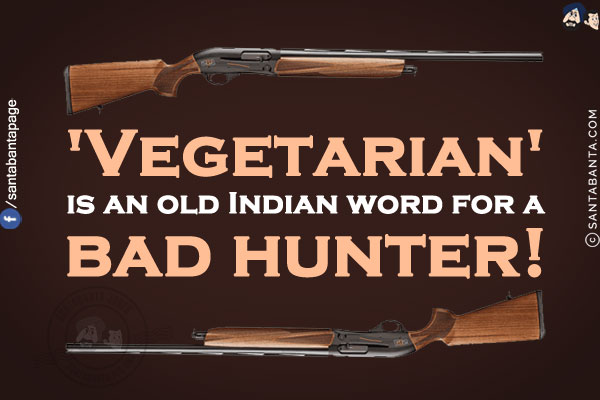 'Vegetarian' is an old Indian word for a bad hunter!