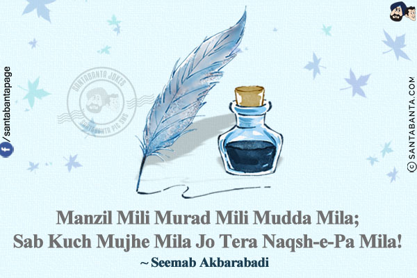 Manzil Mili Murad Mili Mudda Mila;<br/>
Sab Kuch Mujhe Mila Jo Tera Naqsh-e-Pa Mila!