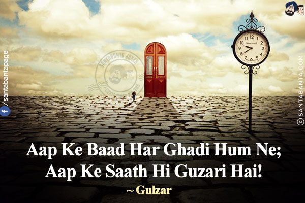 Aap Ke Baad Har Ghadi Hum Ne;<br/>
Aap Ke Saath Hi Guzari Hai!