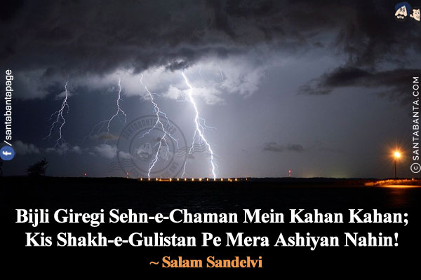 Bijli Giregi Sehn-e-Chaman Mein Kahan Kahan;<br/>
Kis Shakh-e-Gulistan Pe Mera Ashiyan Nahin!