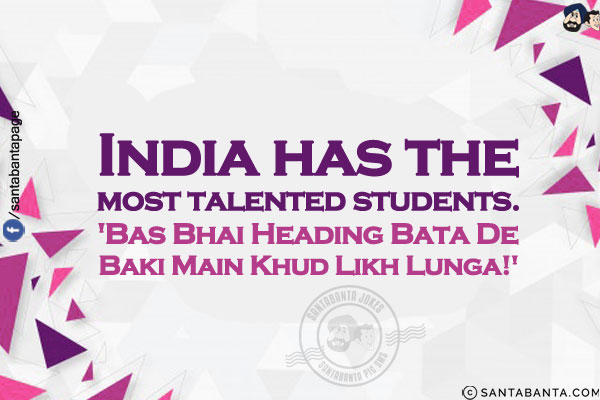 India has the most talented students.<br/>
'Bas Bhai Heading Bata De Baki Main Khud Likh Lunga!'