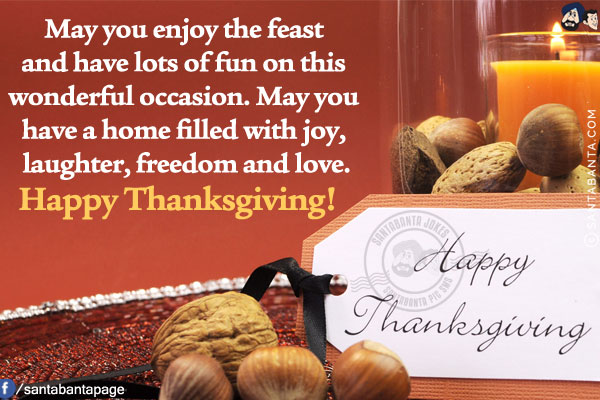 May you enjoy the feast and have lots of fun on this wonderful occasion. May you have a home filled with joy, laughter, freedom and love.<br/>
Happy Thanksgiving!