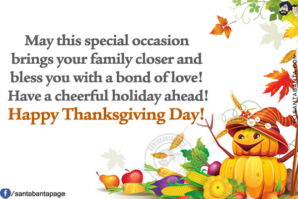 May this special occasion brings your family closer and bless you with a bond of love! Have a cheerful holiday ahead!<br/>
Happy Thanksgiving Day!