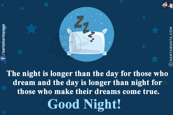 The night is longer than the day for those who dream and the day is longer than night for those who make their dreams come true.<br/>
Good Night!