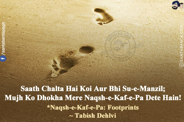 Saath Chalta Hai Koi Aur Bhi Su-e-Manzil;<br/>
Mujh Ko Dhokha Mere Naqsh-e-Kaf-e-Pa Dete Hain!<br/><br/>

*Naqsh-e-Kaf-e-Pa: Footprints