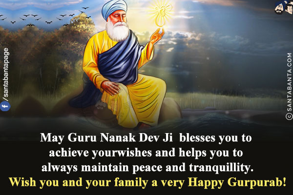 May Guru Nanak Dev Ji  blesses you to achieve your wishes and helps you to always maintain peace and tranquillity.<br/>
Wish you and your family a very Happy Gurpurab!