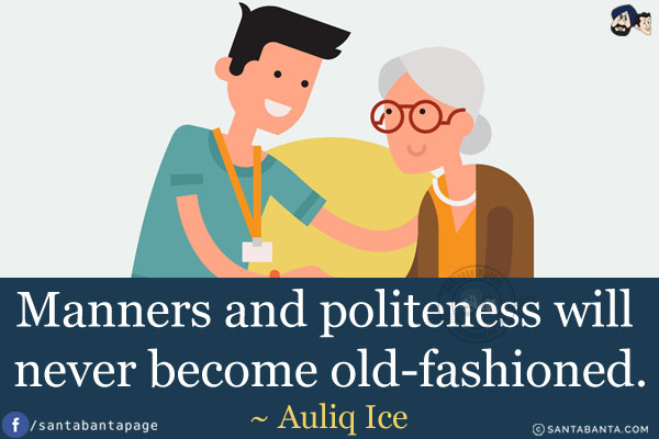 Manners and politeness will never become old-fashioned.