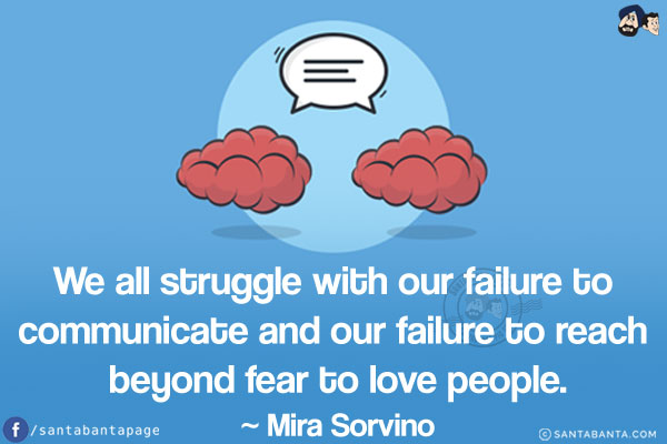 We all struggle with our failure to communicate and our failure to reach beyond fear to love people.