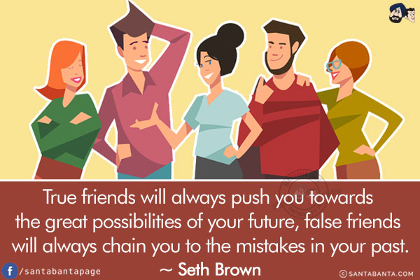 True friends will always push you towards the great possibilities of your future, false friends will always chain you to the mistakes in your past.