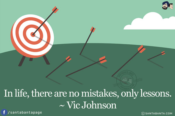 In life, there are no mistakes, only lessons.