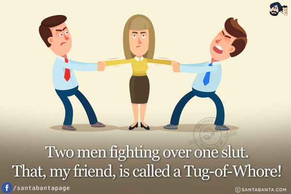 Two men fighting over one slut.<br/>
That, my friend, is called a Tug-of-Whore!