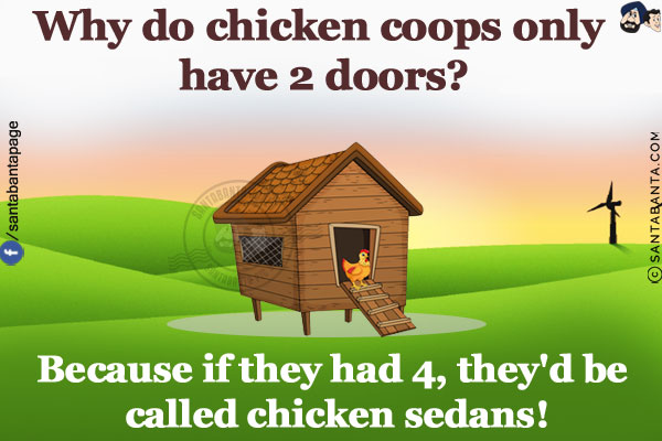 Why do chicken coops only have 2 doors?<br/>
Because if they had 4, they'd be called chicken sedans!