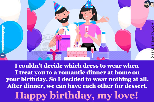 I couldn't decide which dress to wear when I treat you to a romantic dinner at home on your birthday. So I decided to wear nothing at all. After dinner, we can have each other for dessert.<br/>
Happy birthday, my love!