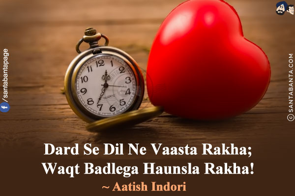 Dard Se Dil Ne Vaasta Rakha;<br/>
Waqt Badlega Haunsla Rakha!