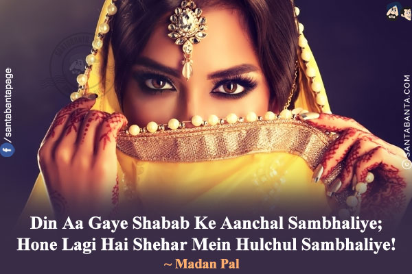 Din Aa Gaye Shabab Ke Aanchal Sambhaliye;<br/>
Hone Lagi Hai Shehar Mein Hulchul Sambhaliye!