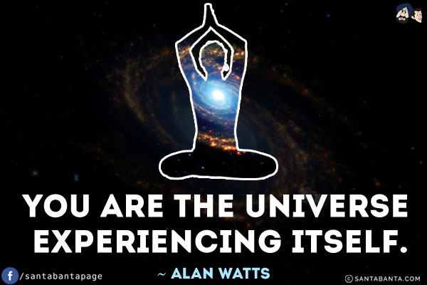 You are the universe experiencing itself.